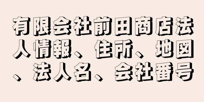 有限会社前田商店法人情報、住所、地図、法人名、会社番号