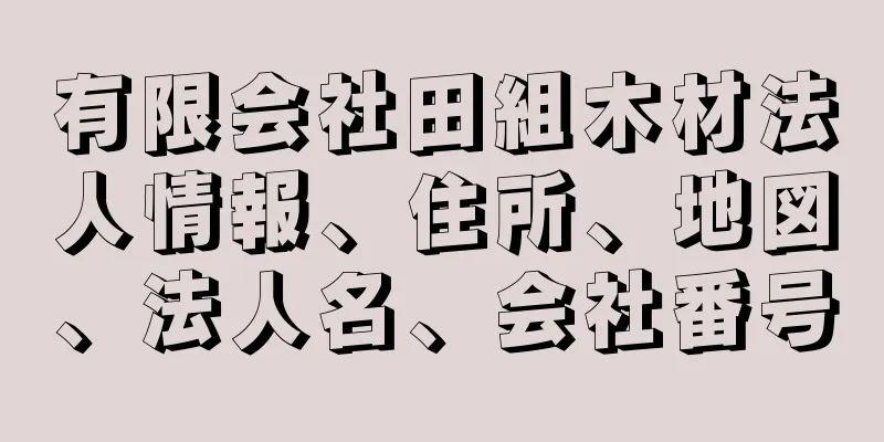 有限会社田組木材法人情報、住所、地図、法人名、会社番号