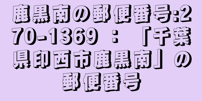 鹿黒南の郵便番号:270-1369 ： 「千葉県印西市鹿黒南」の郵便番号