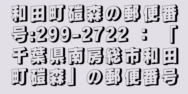和田町磑森の郵便番号:299-2722 ： 「千葉県南房総市和田町磑森」の郵便番号