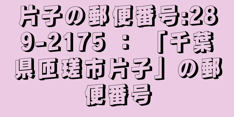 片子の郵便番号:289-2175 ： 「千葉県匝瑳市片子」の郵便番号