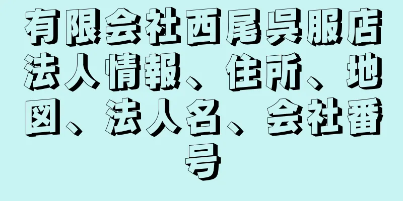 有限会社西尾呉服店法人情報、住所、地図、法人名、会社番号