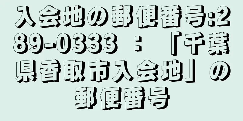 入会地の郵便番号:289-0333 ： 「千葉県香取市入会地」の郵便番号