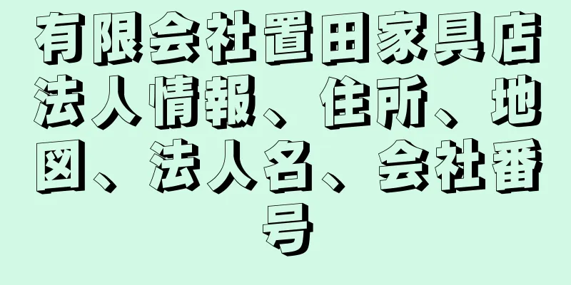 有限会社置田家具店法人情報、住所、地図、法人名、会社番号
