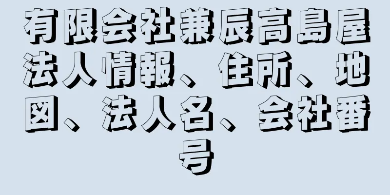 有限会社兼辰高島屋法人情報、住所、地図、法人名、会社番号