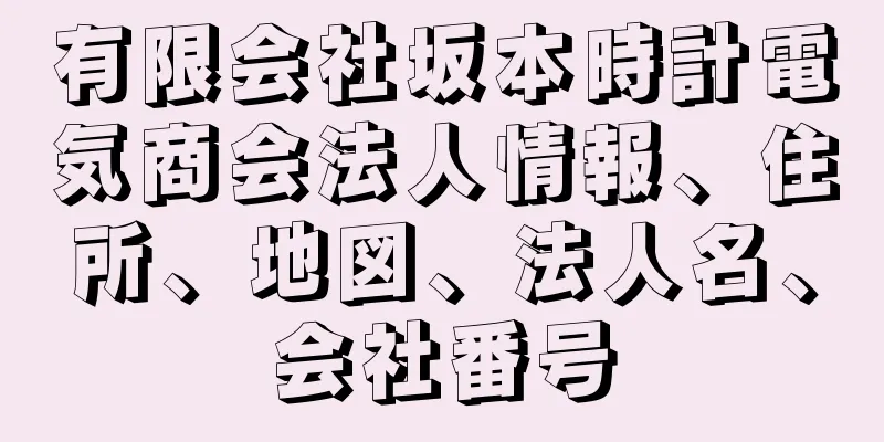 有限会社坂本時計電気商会法人情報、住所、地図、法人名、会社番号