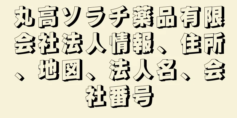 丸高ソラチ薬品有限会社法人情報、住所、地図、法人名、会社番号