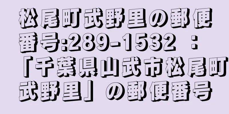 松尾町武野里の郵便番号:289-1532 ： 「千葉県山武市松尾町武野里」の郵便番号