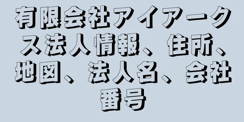 有限会社アイアークス法人情報、住所、地図、法人名、会社番号