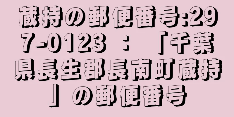 蔵持の郵便番号:297-0123 ： 「千葉県長生郡長南町蔵持」の郵便番号