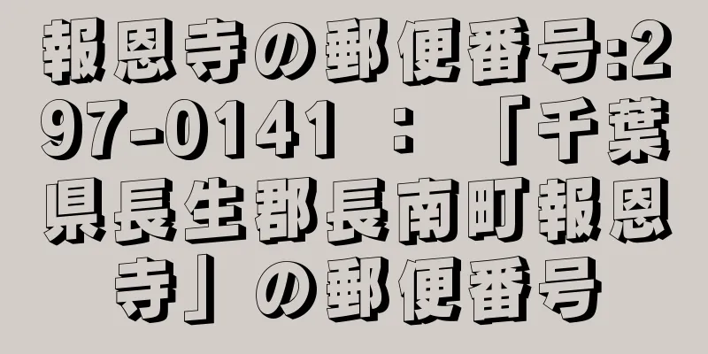 報恩寺の郵便番号:297-0141 ： 「千葉県長生郡長南町報恩寺」の郵便番号