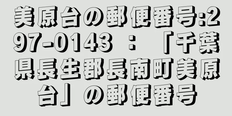 美原台の郵便番号:297-0143 ： 「千葉県長生郡長南町美原台」の郵便番号