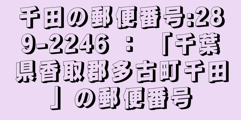 千田の郵便番号:289-2246 ： 「千葉県香取郡多古町千田」の郵便番号