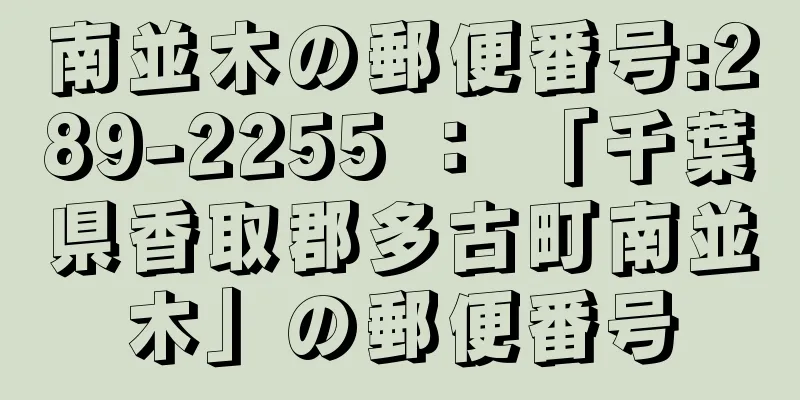 南並木の郵便番号:289-2255 ： 「千葉県香取郡多古町南並木」の郵便番号