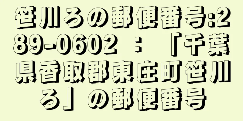 笹川ろの郵便番号:289-0602 ： 「千葉県香取郡東庄町笹川ろ」の郵便番号