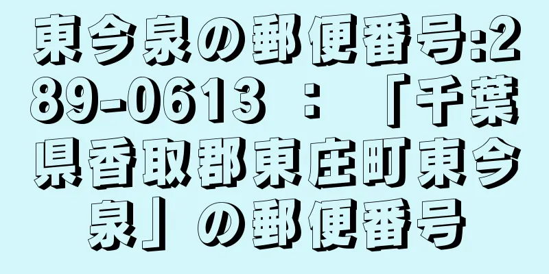 東今泉の郵便番号:289-0613 ： 「千葉県香取郡東庄町東今泉」の郵便番号