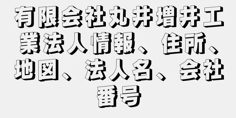 有限会社丸井増井工業法人情報、住所、地図、法人名、会社番号