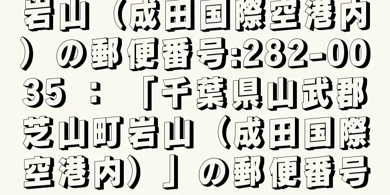 岩山（成田国際空港内）の郵便番号:282-0035 ： 「千葉県山武郡芝山町岩山（成田国際空港内）」の郵便番号