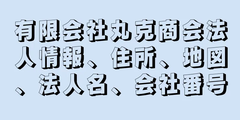 有限会社丸克商会法人情報、住所、地図、法人名、会社番号