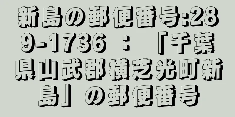 新島の郵便番号:289-1736 ： 「千葉県山武郡横芝光町新島」の郵便番号