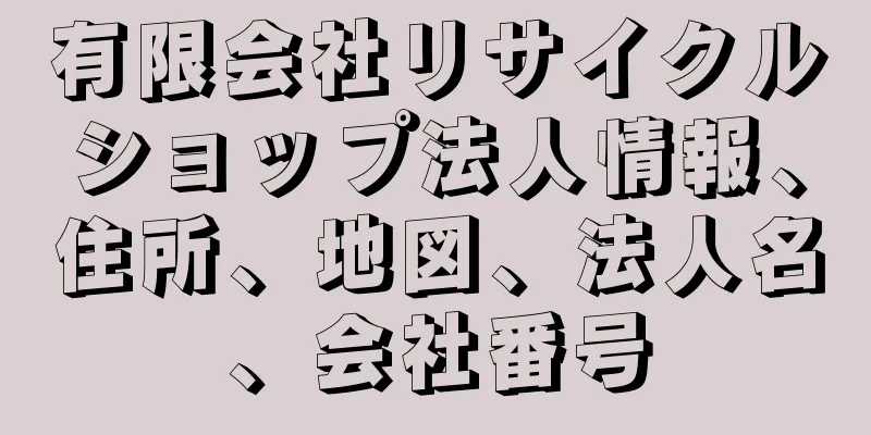 有限会社リサイクルショップ法人情報、住所、地図、法人名、会社番号
