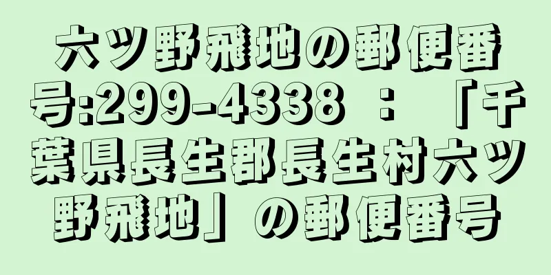六ツ野飛地の郵便番号:299-4338 ： 「千葉県長生郡長生村六ツ野飛地」の郵便番号