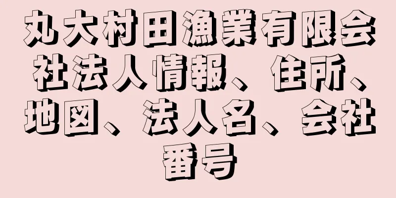 丸大村田漁業有限会社法人情報、住所、地図、法人名、会社番号