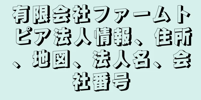 有限会社ファームトピア法人情報、住所、地図、法人名、会社番号