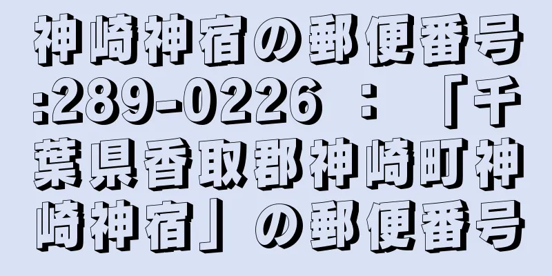 神崎神宿の郵便番号:289-0226 ： 「千葉県香取郡神崎町神崎神宿」の郵便番号