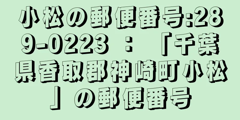 小松の郵便番号:289-0223 ： 「千葉県香取郡神崎町小松」の郵便番号