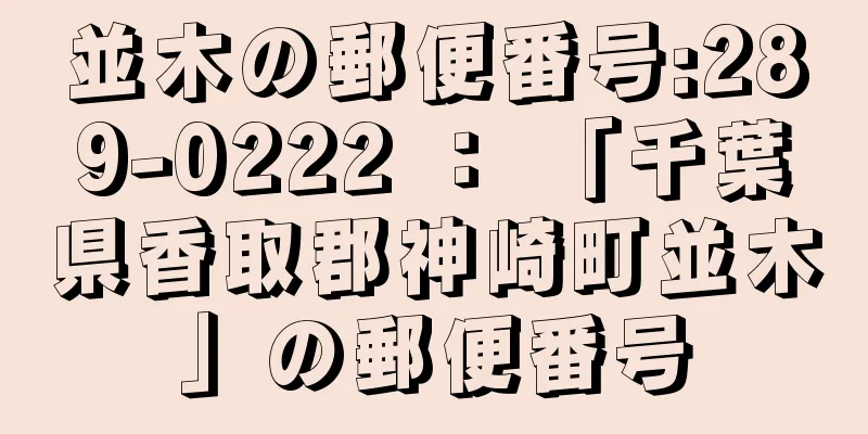 並木の郵便番号:289-0222 ： 「千葉県香取郡神崎町並木」の郵便番号