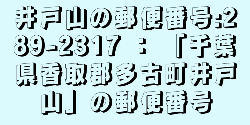 井戸山の郵便番号:289-2317 ： 「千葉県香取郡多古町井戸山」の郵便番号
