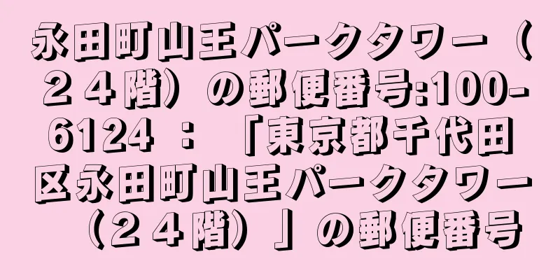 永田町山王パークタワー（２４階）の郵便番号:100-6124 ： 「東京都千代田区永田町山王パークタワー（２４階）」の郵便番号