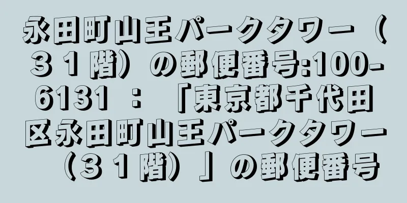 永田町山王パークタワー（３１階）の郵便番号:100-6131 ： 「東京都千代田区永田町山王パークタワー（３１階）」の郵便番号
