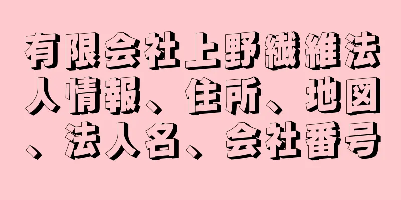 有限会社上野繊維法人情報、住所、地図、法人名、会社番号