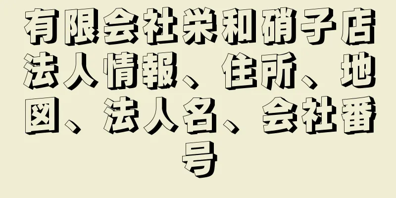 有限会社栄和硝子店法人情報、住所、地図、法人名、会社番号