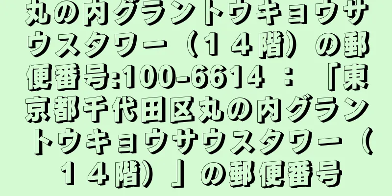 丸の内グラントウキョウサウスタワー（１４階）の郵便番号:100-6614 ： 「東京都千代田区丸の内グラントウキョウサウスタワー（１４階）」の郵便番号