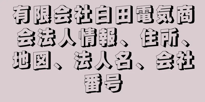 有限会社白田電気商会法人情報、住所、地図、法人名、会社番号