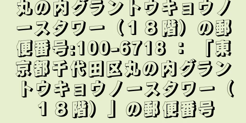 丸の内グラントウキョウノースタワー（１８階）の郵便番号:100-6718 ： 「東京都千代田区丸の内グラントウキョウノースタワー（１８階）」の郵便番号