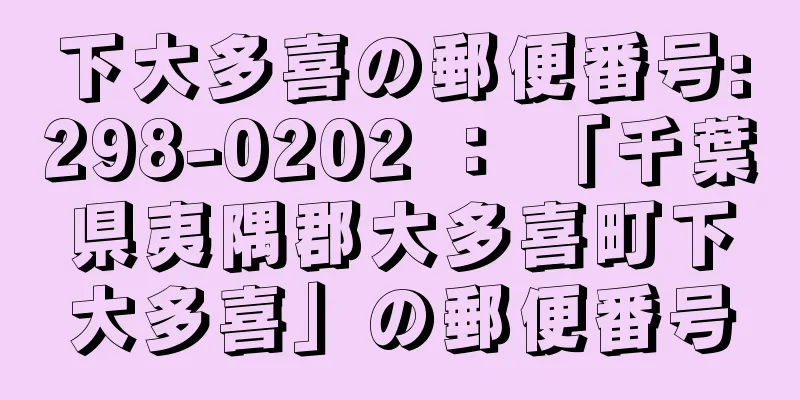 下大多喜の郵便番号:298-0202 ： 「千葉県夷隅郡大多喜町下大多喜」の郵便番号
