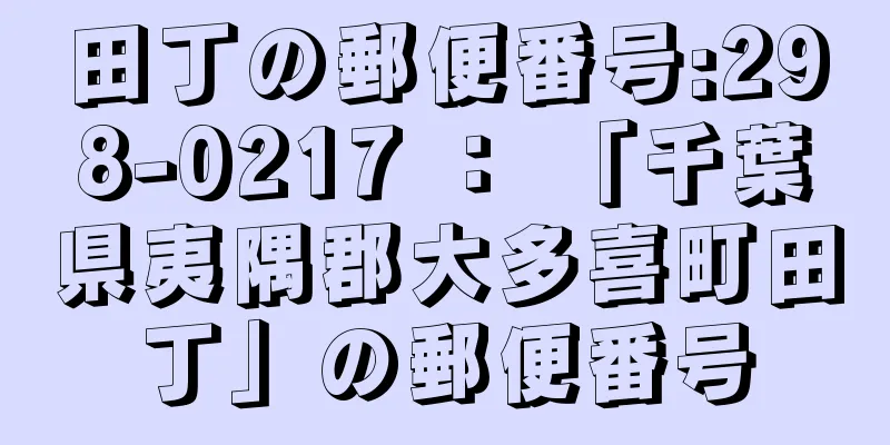 田丁の郵便番号:298-0217 ： 「千葉県夷隅郡大多喜町田丁」の郵便番号