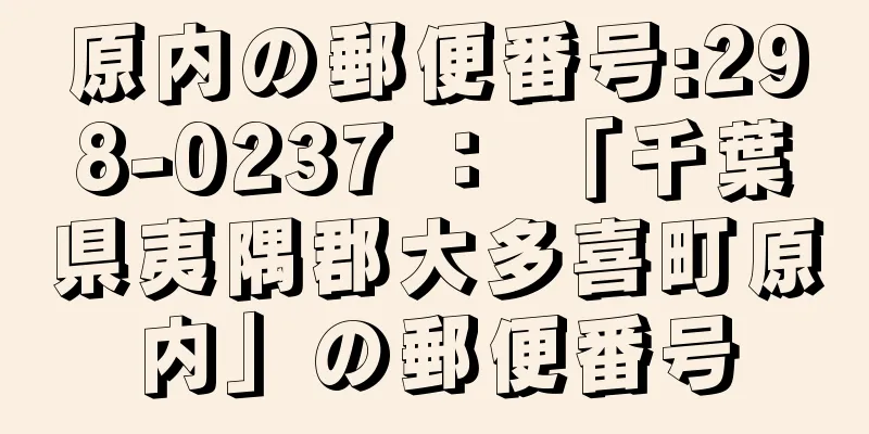 原内の郵便番号:298-0237 ： 「千葉県夷隅郡大多喜町原内」の郵便番号