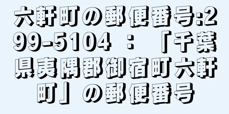 六軒町の郵便番号:299-5104 ： 「千葉県夷隅郡御宿町六軒町」の郵便番号