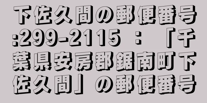 下佐久間の郵便番号:299-2115 ： 「千葉県安房郡鋸南町下佐久間」の郵便番号