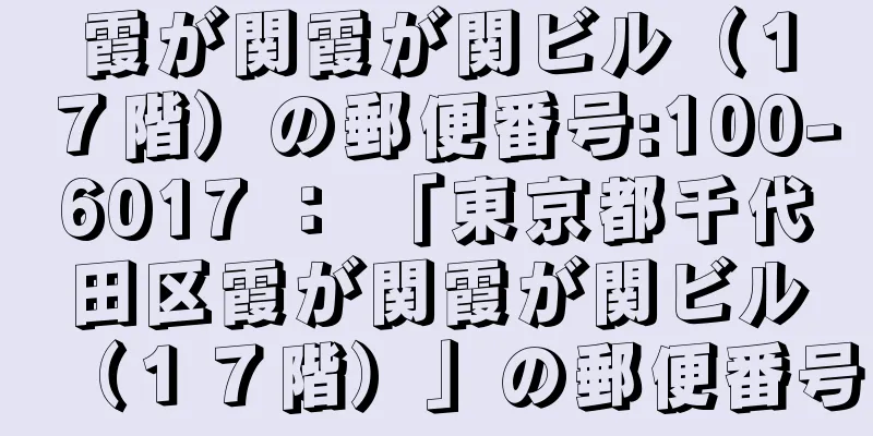 霞が関霞が関ビル（１７階）の郵便番号:100-6017 ： 「東京都千代田区霞が関霞が関ビル（１７階）」の郵便番号