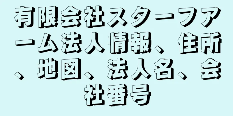 有限会社スターフアーム法人情報、住所、地図、法人名、会社番号