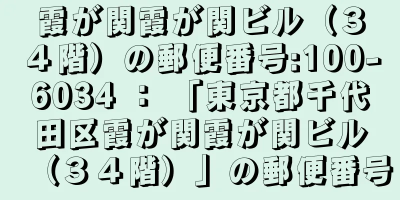 霞が関霞が関ビル（３４階）の郵便番号:100-6034 ： 「東京都千代田区霞が関霞が関ビル（３４階）」の郵便番号