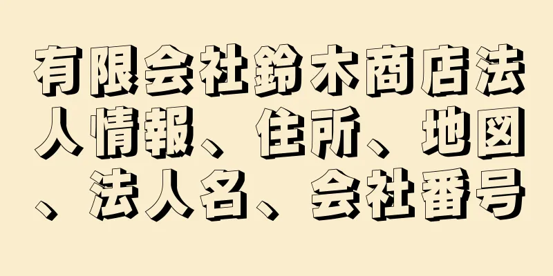 有限会社鈴木商店法人情報、住所、地図、法人名、会社番号