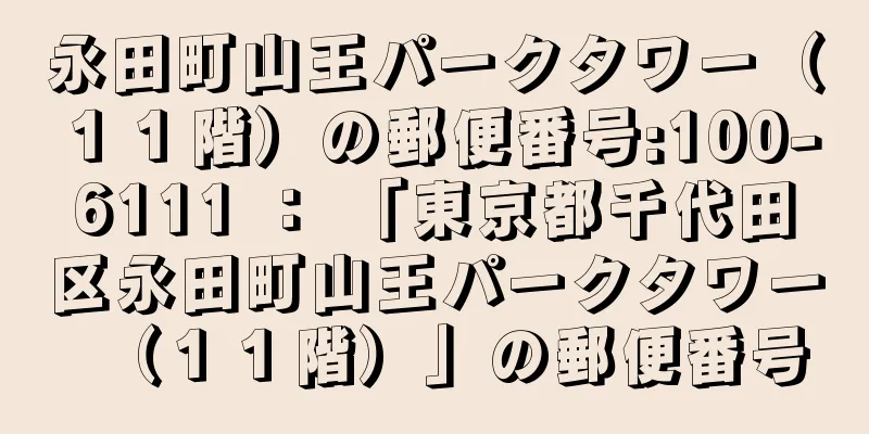 永田町山王パークタワー（１１階）の郵便番号:100-6111 ： 「東京都千代田区永田町山王パークタワー（１１階）」の郵便番号