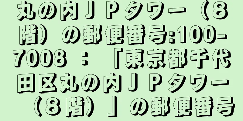 丸の内ＪＰタワー（８階）の郵便番号:100-7008 ： 「東京都千代田区丸の内ＪＰタワー（８階）」の郵便番号